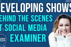 Developing Shows: Behind the Scenes at Social Media Examiner